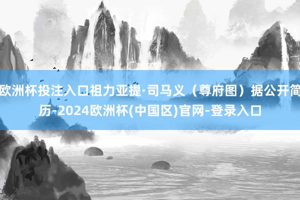 欧洲杯投注入口祖力亚提·司马义（尊府图）据公开简历-2024欧洲杯(中国区)官网-登录入口