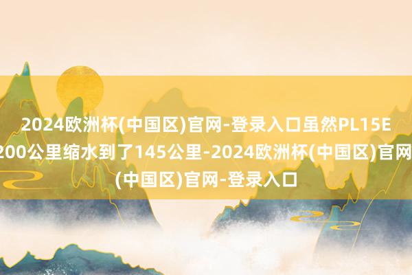 2024欧洲杯(中国区)官网-登录入口虽然PL15E的射程从200公里缩水到了145公里-2024欧洲杯(中国区)官网-登录入口