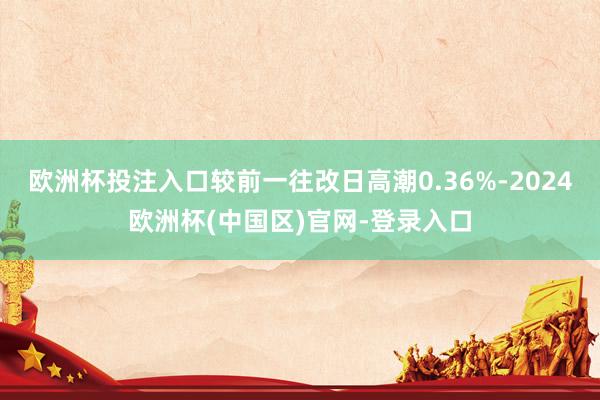 欧洲杯投注入口较前一往改日高潮0.36%-2024欧洲杯(中国区)官网-登录入口