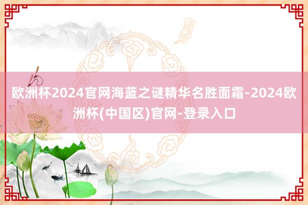 欧洲杯2024官网海蓝之谜精华名胜面霜-2024欧洲杯(中国区)官网-登录入口