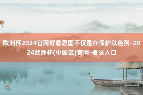 欧洲杯2024官网好意思国不仅是在保护以色列-2024欧洲杯(中国区)官网-登录入口