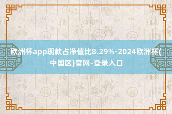 欧洲杯app现款占净值比8.29%-2024欧洲杯(中国区)官网-登录入口