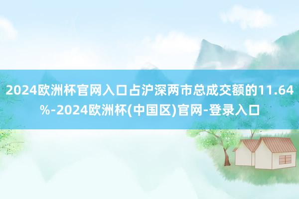 2024欧洲杯官网入口占沪深两市总成交额的11.64%-2024欧洲杯(中国区)官网-登录入口