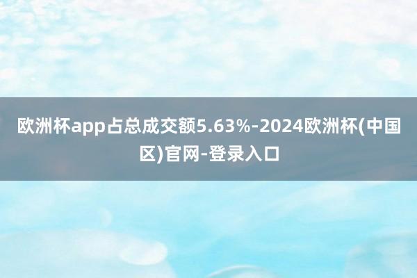 欧洲杯app占总成交额5.63%-2024欧洲杯(中国区)官网-登录入口
