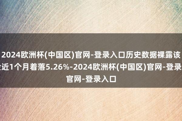 2024欧洲杯(中国区)官网-登录入口历史数据裸露该基金近1个月着落5.26%-2024欧洲杯(中国区)官网-登录入口