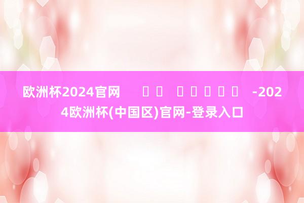 欧洲杯2024官网      		  					  -2024欧洲杯(中国区)官网-登录入口