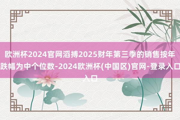 欧洲杯2024官网滔搏2025财年第三季的销售按年跌幅为中个位数-2024欧洲杯(中国区)官网-登录入口