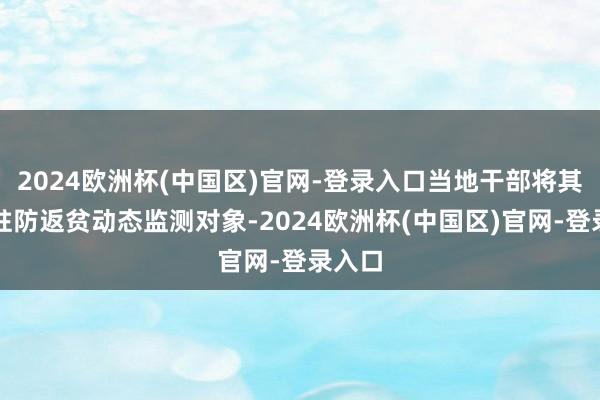 2024欧洲杯(中国区)官网-登录入口当地干部将其纳入驻防返贫动态监测对象-2024欧洲杯(中国区)官网-登录入口