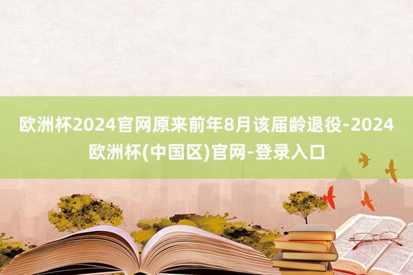 欧洲杯2024官网原来前年8月该届龄退役-2024欧洲杯(中国区)官网-登录入口