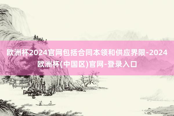 欧洲杯2024官网包括合同本领和供应界限-2024欧洲杯(中国区)官网-登录入口