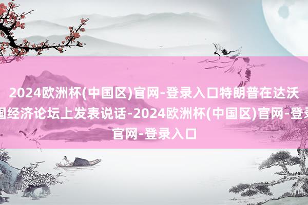 2024欧洲杯(中国区)官网-登录入口特朗普在达沃斯全国经济论坛上发表说话-2024欧洲杯(中国区)官网-登录入口