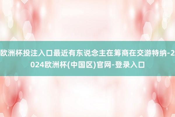 欧洲杯投注入口最近有东说念主在筹商在交游特纳-2024欧洲杯(中国区)官网-登录入口