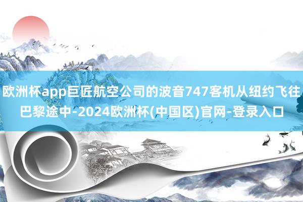 欧洲杯app巨匠航空公司的波音747客机从纽约飞往巴黎途中-2024欧洲杯(中国区)官网-登录入口
