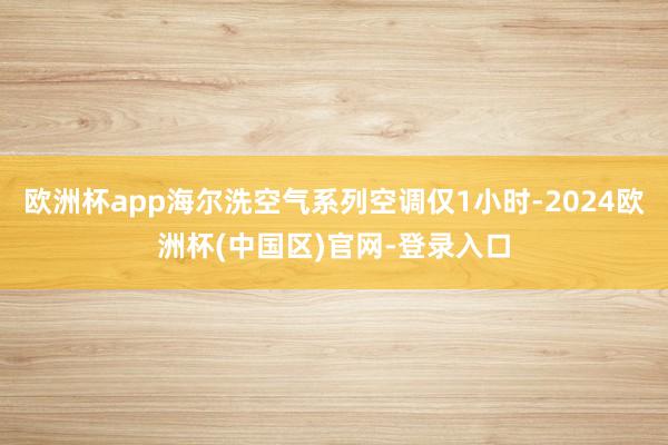 欧洲杯app海尔洗空气系列空调仅1小时-2024欧洲杯(中国区)官网-登录入口