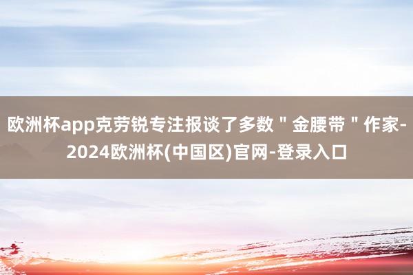 欧洲杯app克劳锐专注报谈了多数＂金腰带＂作家-2024欧洲杯(中国区)官网-登录入口