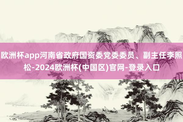 欧洲杯app河南省政府国资委党委委员、副主任李照松-2024欧洲杯(中国区)官网-登录入口
