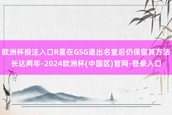 欧洲杯投注入口R星在GSG退出名堂后仍保留其方法长达两年-2024欧洲杯(中国区)官网-登录入口