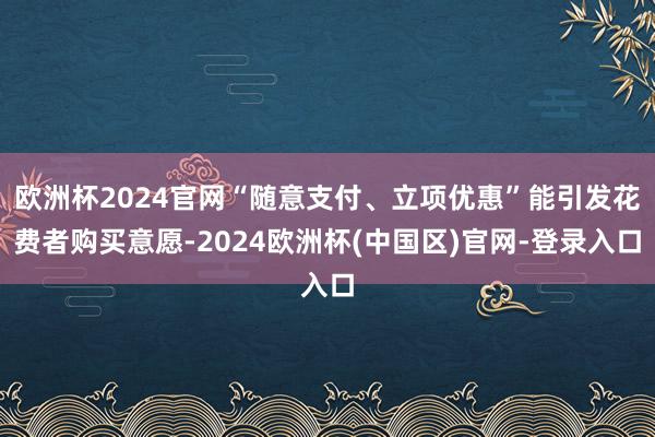 欧洲杯2024官网“随意支付、立项优惠”能引发花费者购买意愿-2024欧洲杯(中国区)官网-登录入口