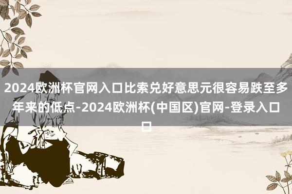 2024欧洲杯官网入口比索兑好意思元很容易跌至多年来的低点-2024欧洲杯(中国区)官网-登录入口