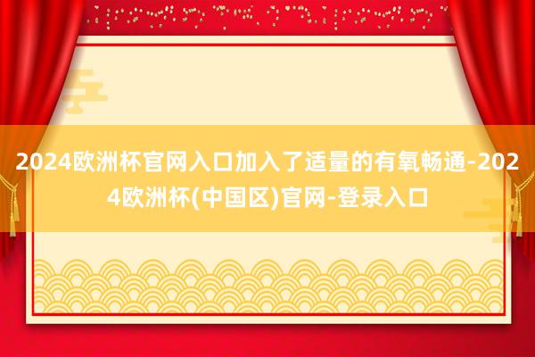 2024欧洲杯官网入口加入了适量的有氧畅通-2024欧洲杯(中国区)官网-登录入口