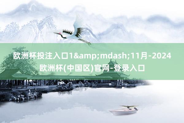 欧洲杯投注入口1&mdash;11月-2024欧洲杯(中国区)官网-登录入口