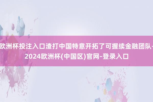 欧洲杯投注入口渣打中国特意开拓了可握续金融团队-2024欧洲杯(中国区)官网-登录入口