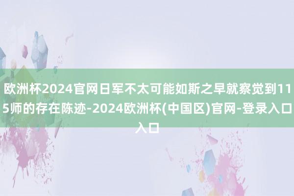 欧洲杯2024官网日军不太可能如斯之早就察觉到115师的存在陈迹-2024欧洲杯(中国区)官网-登录入口