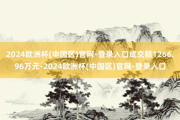 2024欧洲杯(中国区)官网-登录入口成交额1266.96万元-2024欧洲杯(中国区)官网-登录入口