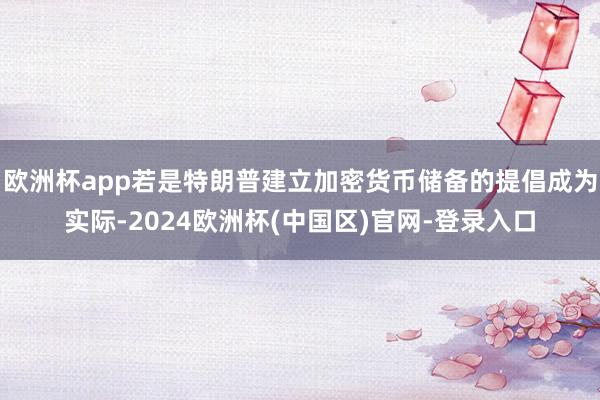 欧洲杯app若是特朗普建立加密货币储备的提倡成为实际-2024欧洲杯(中国区)官网-登录入口