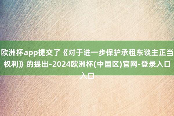 欧洲杯app提交了《对于进一步保护承租东谈主正当权利》的提出-2024欧洲杯(中国区)官网-登录入口