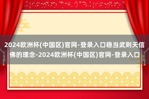 2024欧洲杯(中国区)官网-登录入口稳当武则天信佛的理念-2024欧洲杯(中国区)官网-登录入口