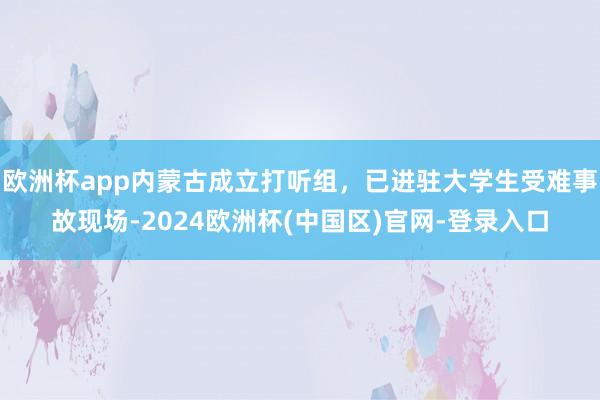 欧洲杯app内蒙古成立打听组，已进驻大学生受难事故现场-2024欧洲杯(中国区)官网-登录入口