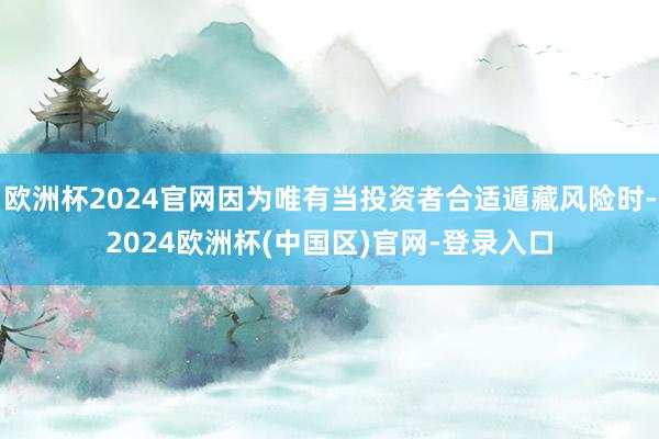 欧洲杯2024官网因为唯有当投资者合适遁藏风险时-2024欧洲杯(中国区)官网-登录入口