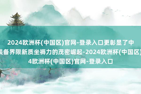 2024欧洲杯(中国区)官网-登录入口更彰显了中国在绿色动力装备界限新质坐褥力的茂密崛起-2024欧洲杯(中国区)官网-登录入口