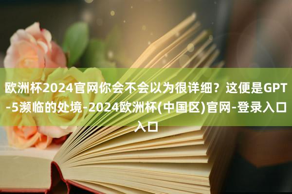 欧洲杯2024官网你会不会以为很详细？这便是GPT-5濒临的处境-2024欧洲杯(中国区)官网-登录入口