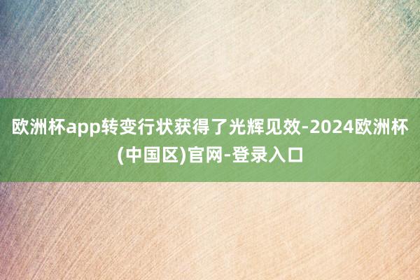 欧洲杯app转变行状获得了光辉见效-2024欧洲杯(中国区)官网-登录入口