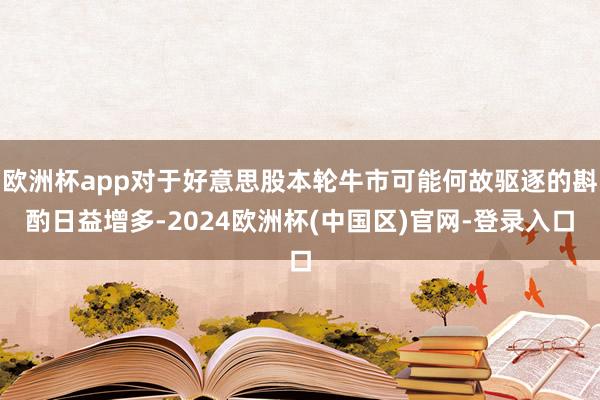 欧洲杯app对于好意思股本轮牛市可能何故驱逐的斟酌日益增多-2024欧洲杯(中国区)官网-登录入口