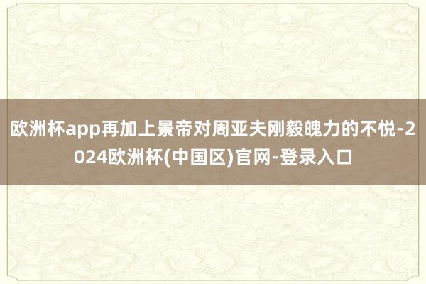 欧洲杯app再加上景帝对周亚夫刚毅魄力的不悦-2024欧洲杯(中国区)官网-登录入口