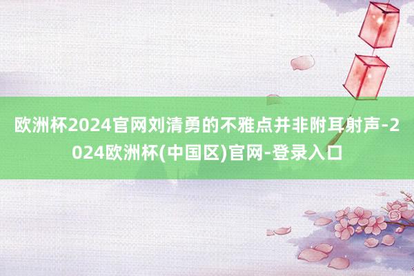 欧洲杯2024官网 刘清勇的不雅点并非附耳射声-2024欧洲杯(中国区)官网-登录入口