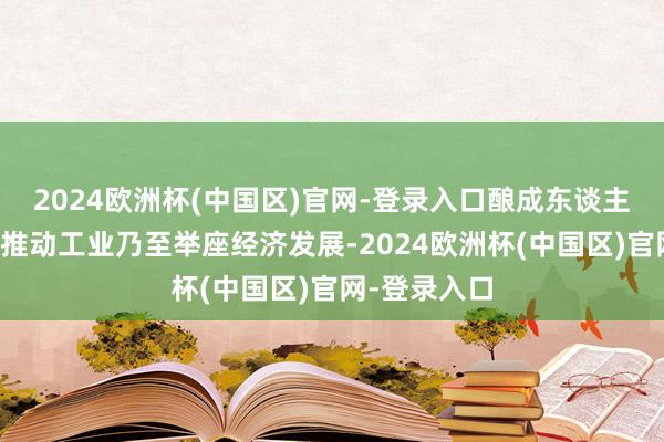 2024欧洲杯(中国区)官网-登录入口酿成东谈主力成本进而推动工业乃至举座经济发展-2024欧洲杯(中国区)官网-登录入口
