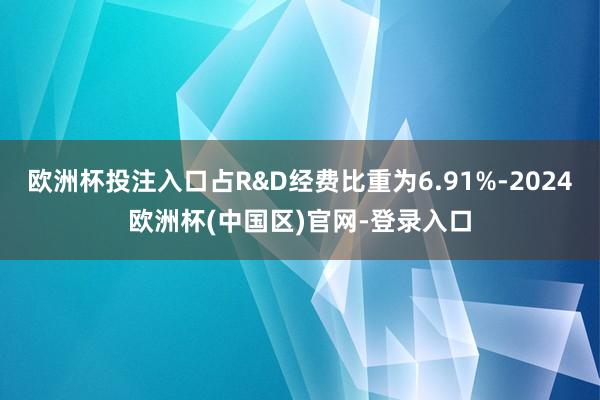欧洲杯投注入口占R&D经费比重为6.91%-2024欧洲杯(中国区)官网-登录入口