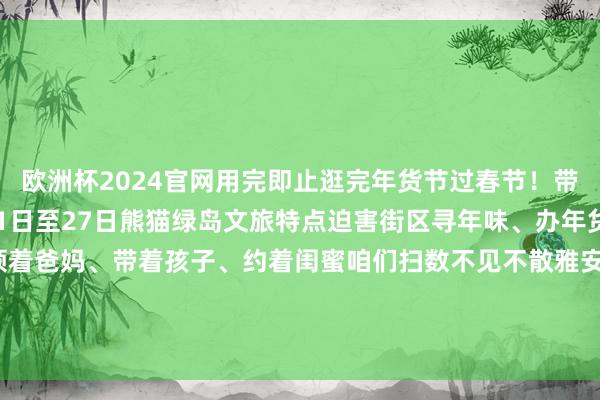 欧洲杯2024官网用完即止逛完年货节过春节!带上年货回家过年!1月21日至27日熊猫绿岛文旅特点迫害街区寻年味、办年货、潮吃潮玩、看非遗领着爸妈、带着孩子、约着闺蜜咱们扫数不见不散雅安市融媒体中心记者:郑瑶裁剪:魏玲审稿:唐砚玉、白雨锶 发布于:北京市-2024欧洲杯(中国区)官网-登录入口