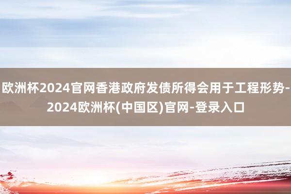欧洲杯2024官网香港政府发债所得会用于工程形势-2024欧洲杯(中国区)官网-登录入口