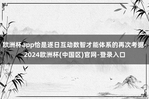 欧洲杯app恰是逐日互动数智才能体系的再次考据-2024欧洲杯(中国区)官网-登录入口