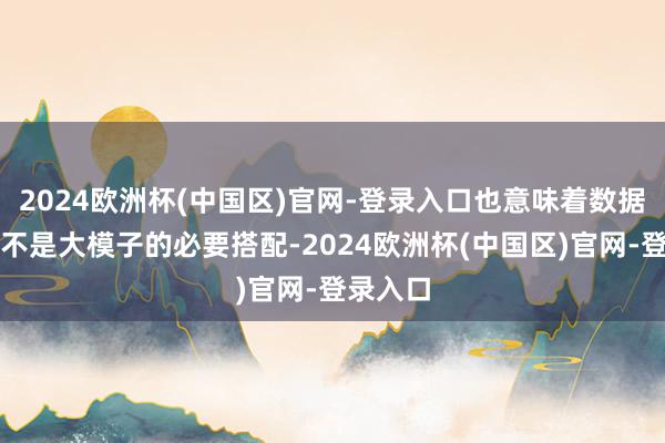 2024欧洲杯(中国区)官网-登录入口也意味着数据中心并不是大模子的必要搭配-2024欧洲杯(中国区)官网-登录入口