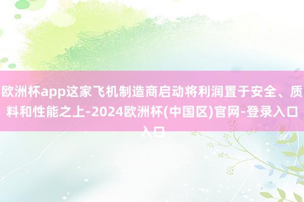 欧洲杯app这家飞机制造商启动将利润置于安全、质料和性能之上-2024欧洲杯(中国区)官网-登录入口