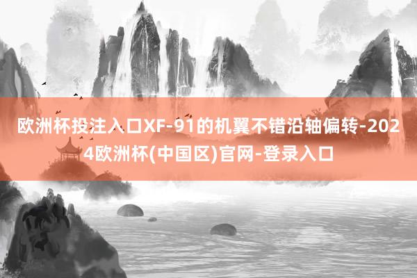 欧洲杯投注入口XF-91的机翼不错沿轴偏转-2024欧洲杯(中国区)官网-登录入口