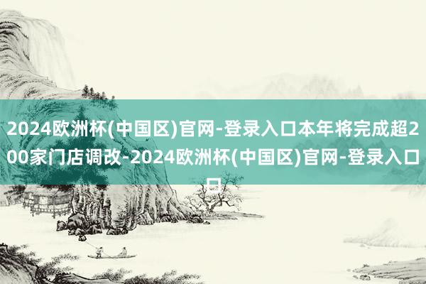 2024欧洲杯(中国区)官网-登录入口本年将完成超200家门店调改-2024欧洲杯(中国区)官网-登录入口