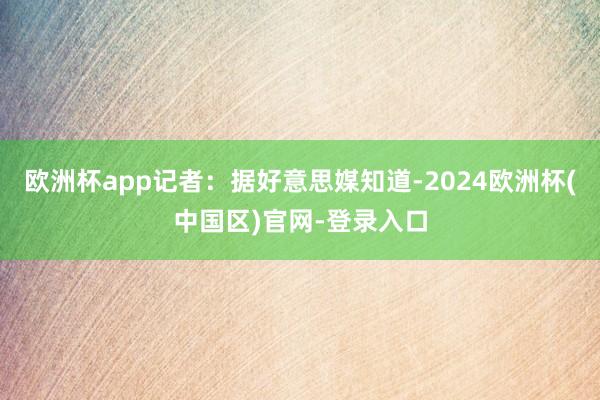 欧洲杯app记者：据好意思媒知道-2024欧洲杯(中国区)官网-登录入口