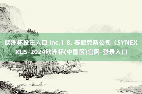 欧洲杯投注入口 Inc.）8. 赛尼克斯公司（SYNEXXUS-2024欧洲杯(中国区)官网-登录入口